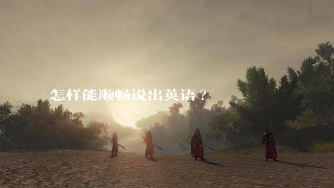怎样能顺畅说出英语?